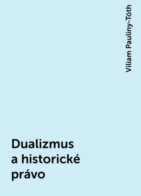 Dualizmus a historické právo, Viliam Pauliny-Tóth