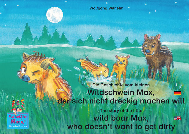 Die Geschichte vom kleinen Wildschwein Max, der sich nicht dreckig machen will. Deutsch-Englisch. / The story of the little wild boar Max, who doesn't want to get dirty. German-English, Wolfgang Wilhelm