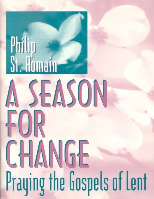 A Season for Change: Praying the Gospels of Lent, Philip St.Romain