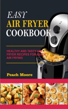 Easy Air Fryer Cookbook: Healthy and Tasty Air Fryer Recipes for Quick Air Frying, Peach Moore