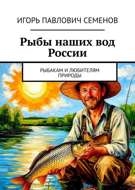Рыбы наших вод России. Рыбакам и любителям природы, Игорь Семенов