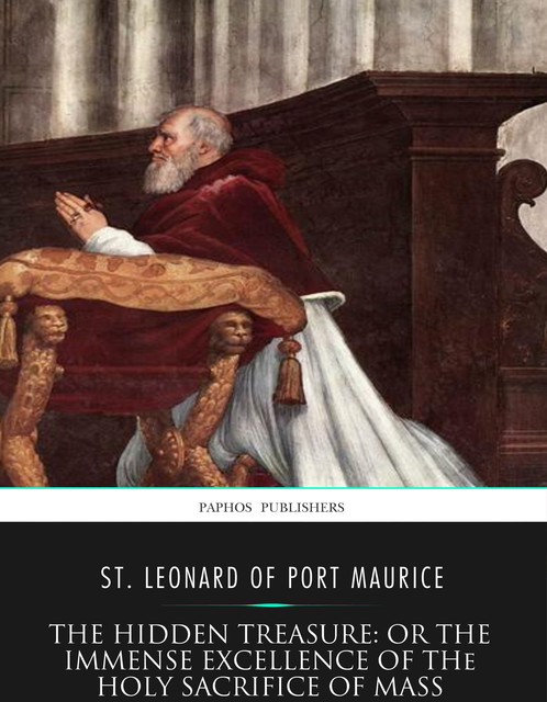 The Hidden Treasure: or the Immense Excellence of the Holy Sacrifice of the Mass, St. Leonard of Port Maurice