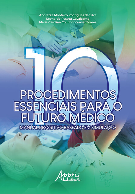 Dez Procedimentos Essenciais para o Futuro Médico: Manual Descritivo Baseado em Simulação, Andrezza Monteiro Rodrigues da Silva, Leonardo Pessoa Cavalcante, Maria Carolina Coutinho Xavier Soares