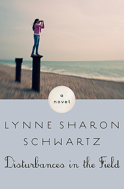 Disturbances in the Field, Lynne Sharon Schwartz