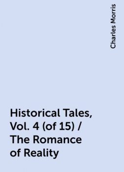 Historical Tales, Vol. 4 (of 15) / The Romance of Reality, Charles Morris
