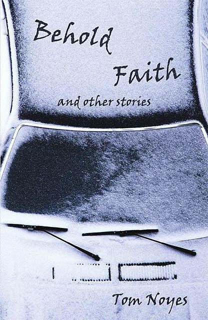 Behold Faith and Other Stories, Tom Noyes