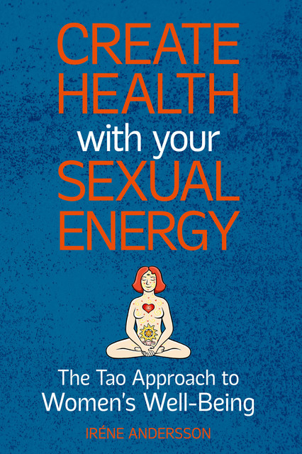 Create Health with Your Sexual Energy – The Tao Approach to Womens Well-Being, Iréne Andersson