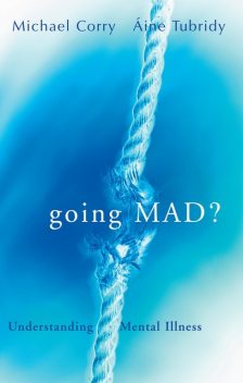 Going Mad? Understanding Mental Illness, Áine Tubridy, Michael Corry
