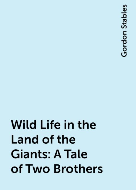 Wild Life in the Land of the Giants: A Tale of Two Brothers, Gordon Stables