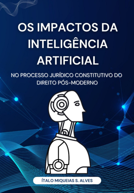 Os Impactos Da Inteligência Artificial No Processo Jurídico Constitutivo Do Direito Pós-moderno, Miqueias S. Alves, Ítalo