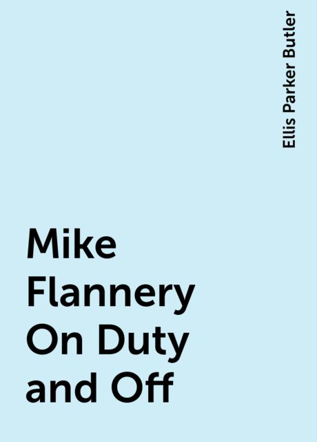 Mike Flannery On Duty and Off, Ellis Parker Butler