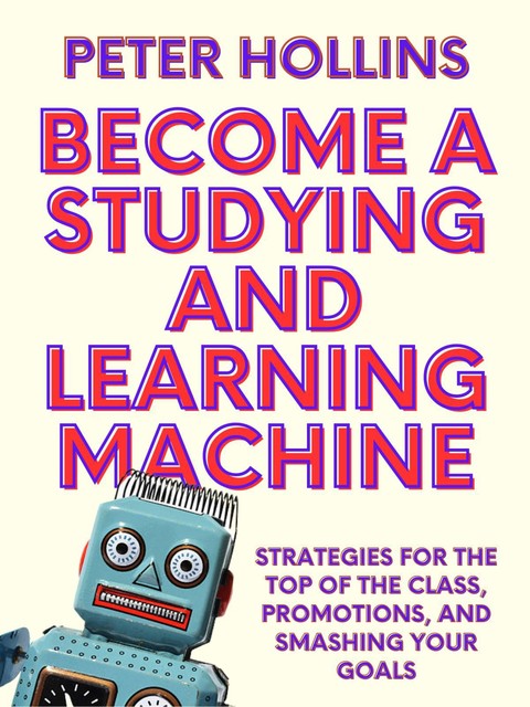 Become a Studying and Learning Machine, Peter Hollins