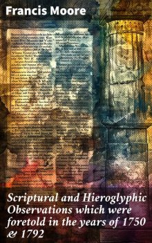 Scriptural and Hieroglyphic Observations which were foretold in the years of 1750 & 1792, Francis Moore