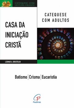 Casa da Iniciação Cristã: Catequese com adultos, Leomar A. Brustolin