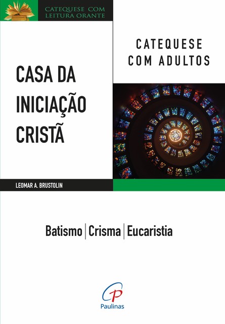 Casa da Iniciação Cristã: Catequese com adultos, Leomar A. Brustolin