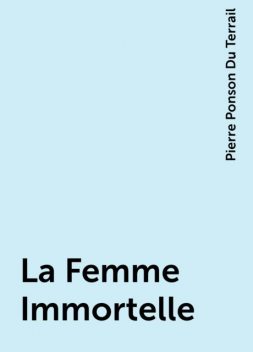 La Femme Immortelle, Pierre Ponson Du Terrail