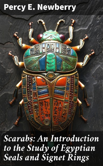 Scarabs An Introduction to the Study of Egyptian Seals and Signet Rings, Percy E. Newberry