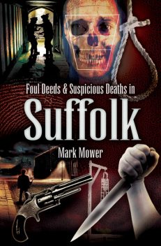 Foul Deeds & Suspicious Deaths in Suffolk, Mark Mower