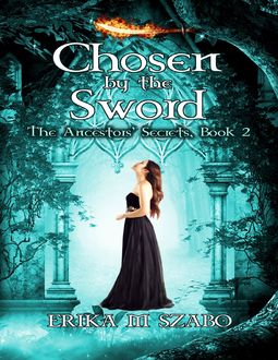Chosen By the Sword: The Ancestors' Secrets, Book 2, Erika M Szabo