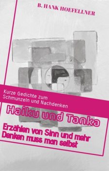 Haiku und Tanka erzählen von Sinn und mehr denken muss man selbst, Bernhard Höfellner