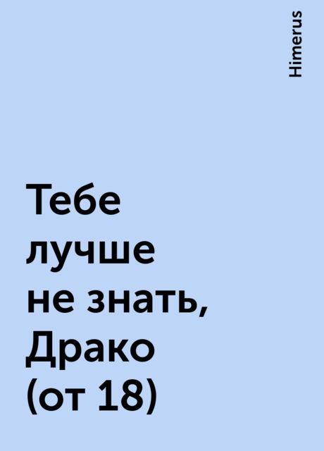 Тебе лучше не знать, Драко (от 18), Himerus