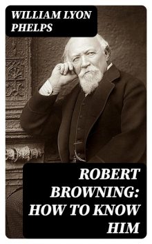 Robert Browning: How to Know Him, William Lyon Phelps