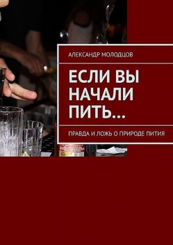 Если вы начали пить… Правда и ложь о природе пития, Александр Молодцов