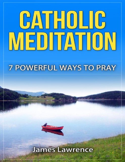 Catholic Meditation: 7 Powerful Ways to Pray, James Lawrence S.T. B.