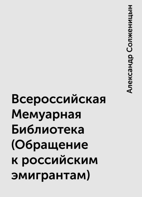 Всероссийская Мемуарная Библиотека (Обращение к российским эмигрантам), Александр Солженицын
