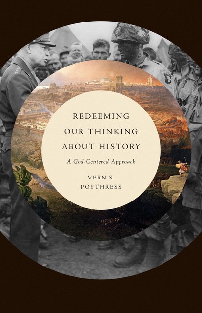 Redeeming Our Thinking about History, Vern S.Poythress