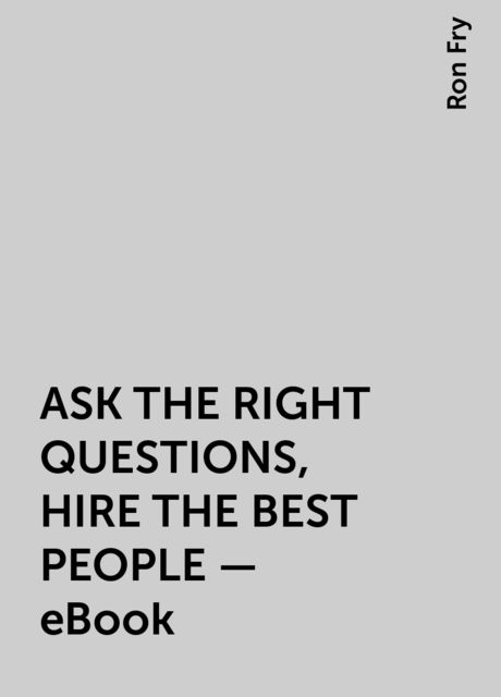 ASK THE RIGHT QUESTIONS, HIRE THE BEST PEOPLE – eBook, Ron Fry