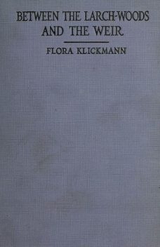 Between the Larch-woods and the Weir, Flora Klickmann