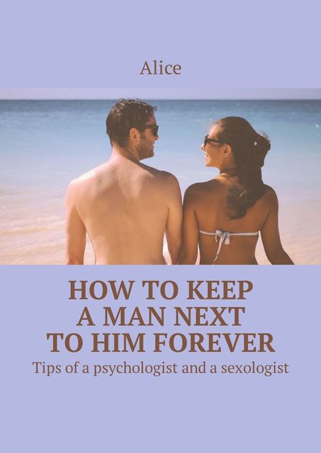 How to keep a man next to him forever. Tips of a psychologist and a sexologist, Alice