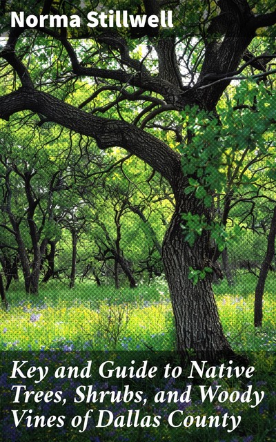 Key and Guide to Native Trees, Shrubs, and Woody Vines of Dallas County, Norma Stillwell