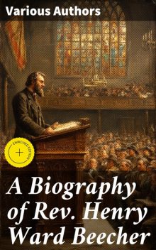 A Biography of Rev. Henry Ward Beecher, Samuel Scoville, H.W. Beecher, William Constantine Beecher