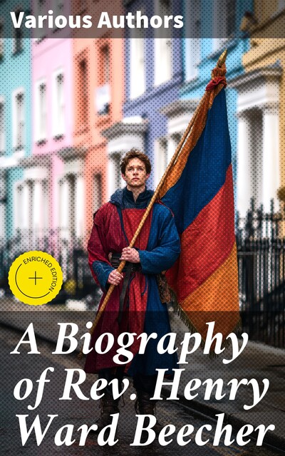 A Biography of Rev. Henry Ward Beecher, Samuel Scoville, H.W. Beecher, William Constantine Beecher