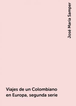 Viajes de un Colombiano en Europa, segunda serie, José María Samper