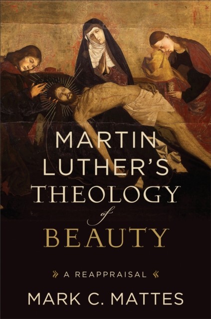 Martin Luther's Theology of Beauty, Mark C. Mattes
