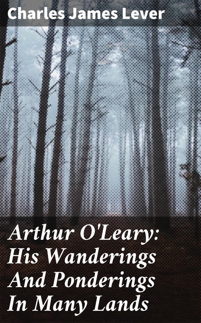 Arthur O'Leary: His Wanderings And Ponderings In Many Lands, Charles James Lever