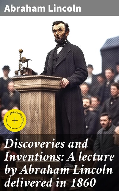 Discoveries and Inventions: A lecture by Abraham Lincoln delivered in 1860, Abraham Lincoln