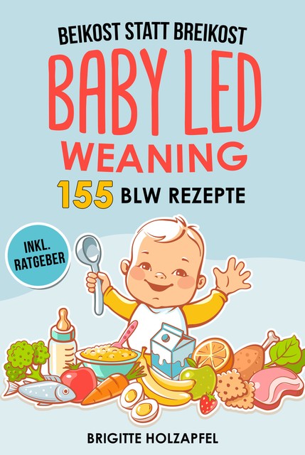 Beikost statt Breikost – Baby Led Weaning: Breifrei für Babys mit 155 BLW Rezepten, Brigitte Holzapfel