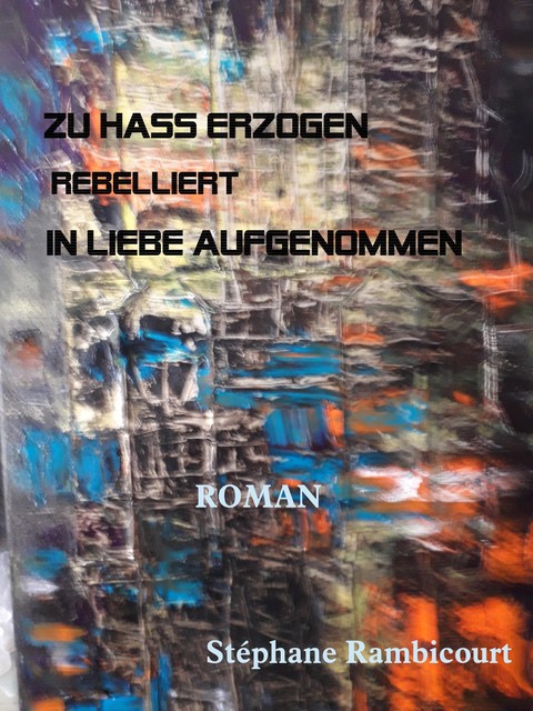 ZU HASS ERZOGEN – rebelliert – IN LIEBE AUFGENOMMEN, Stephane Rambicourt