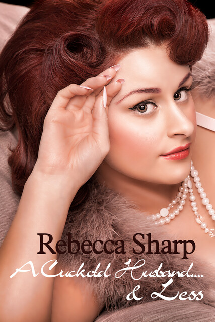 A Cuckold Husband and Less – The Complete Two Parts – A Journey to Wifely Domination, Rebecca Sharp