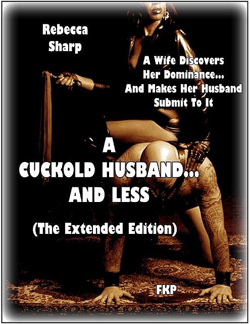 A Cuckold Husband and Less – The Complete Two Parts – A Journey to Wifely Domination, Rebecca Sharp