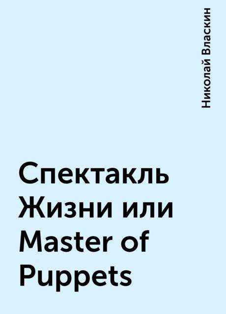 Спектакль Жизни или Master of Puppets, Николай Власкин