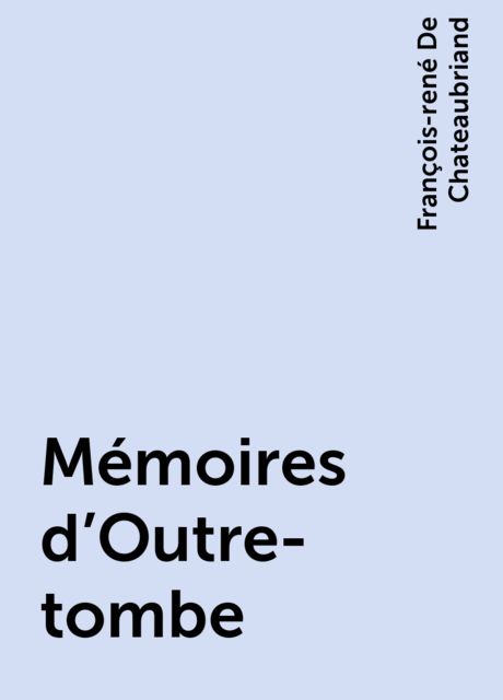 Mémoires d'Outre-tombe, François-rené De Chateaubriand