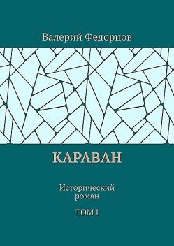 Караван. Исторический роман. Том I, Валерий Федорцов