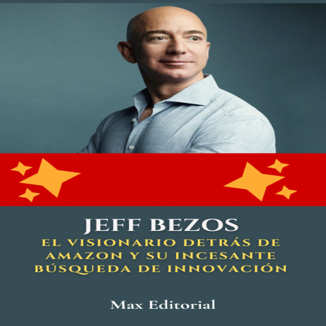 Jeff Bezos: el visionario detrás de Amazon y su incesante búsqueda de innovación, Max Editorial