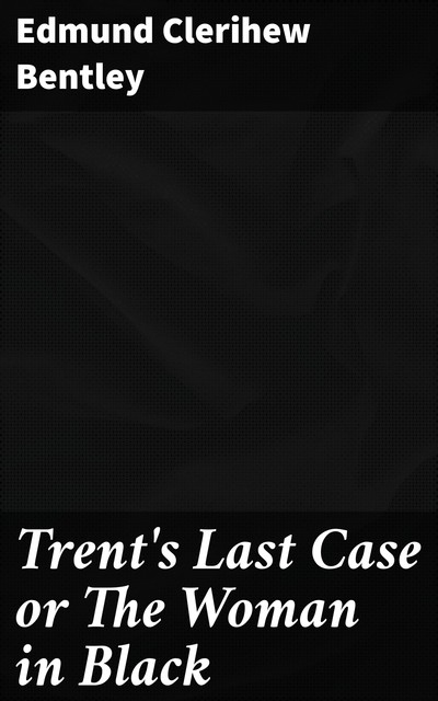 Trent's Last Case or The Woman in Black, Edmund Clerihew Bentley