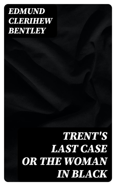 Trent's Last Case or The Woman in Black, Edmund Clerihew Bentley